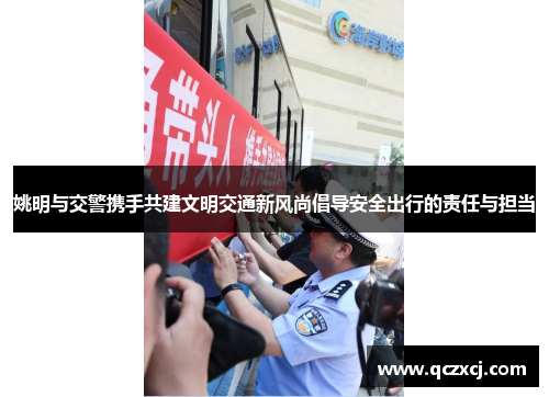 姚明与交警携手共建文明交通新风尚倡导安全出行的责任与担当