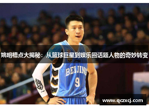 姚明槽点大揭秘：从篮球巨星到娱乐圈话题人物的奇妙转变
