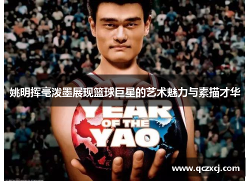 姚明挥毫泼墨展现篮球巨星的艺术魅力与素描才华