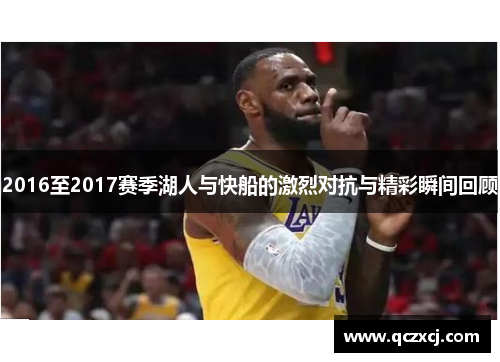 2016至2017赛季湖人与快船的激烈对抗与精彩瞬间回顾