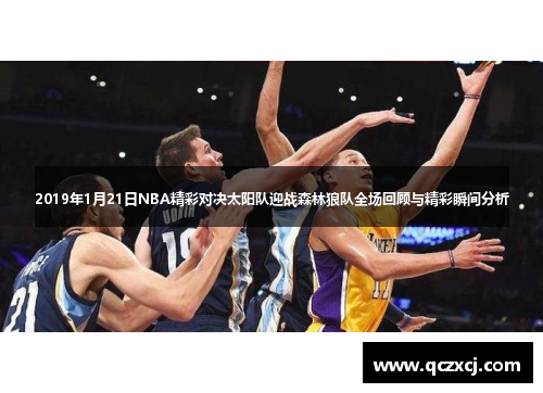 2019年1月21日NBA精彩对决太阳队迎战森林狼队全场回顾与精彩瞬间分析