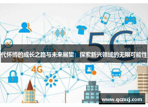代怀博的成长之路与未来展望：探索新兴领域的无限可能性