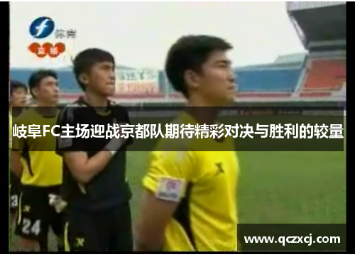 岐阜FC主场迎战京都队期待精彩对决与胜利的较量