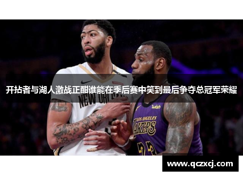 开拈者与湖人激战正酣谁能在季后赛中笑到最后争夺总冠军荣耀
