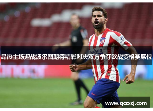 昂热主场迎战波尔图期待精彩对决双方争夺欧战资格赛席位