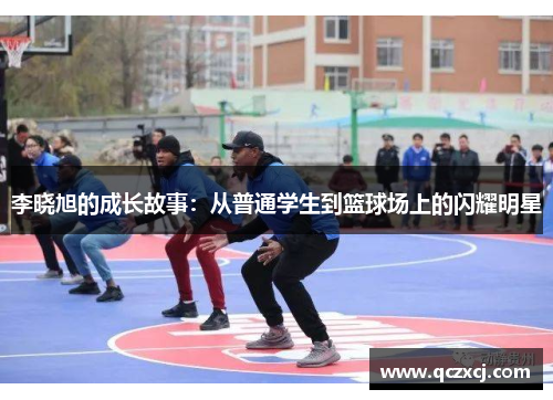 李晓旭的成长故事：从普通学生到篮球场上的闪耀明星