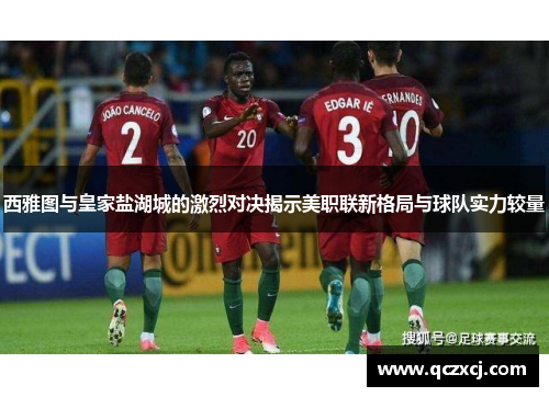 西雅图与皇家盐湖城的激烈对决揭示美职联新格局与球队实力较量